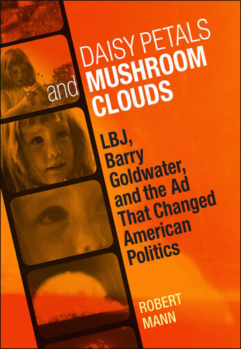 Daisy Petals and Mushroom Clouds: LBJ, Barry Goldwater, and the Ad That Changed American Politics