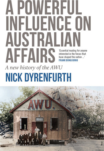 A powerful influence on Australian affairs : a new history of the AWU