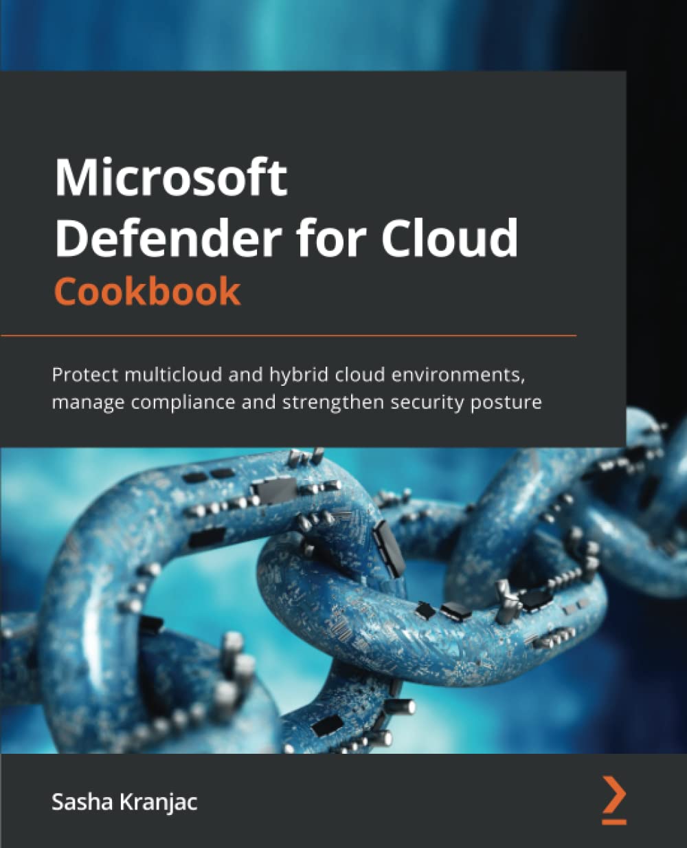 Microsoft Defender for Cloud Cookbook: Protect multicloud and hybrid cloud environments, manage compliance and strengthen security posture