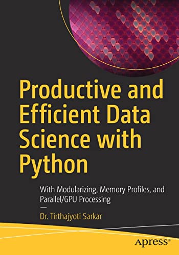 Productive and Efficient Data Science with Python: With Modularizing, Memory profiles, and Parallel/GPU Processing