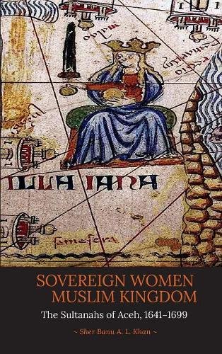 Sovereign Women in a Muslim Kingdom: The Sultanahs of Aceh, 1641–1699