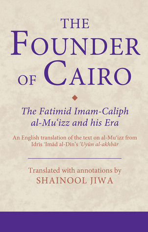 The Founder of Cairo: The Fatimid Imam-caliph al-Mu‘izz and his Era