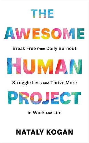 The Awesome Human Project : Break Free from Daily Burnout, Struggle Less, and Thrive More in Work and Life