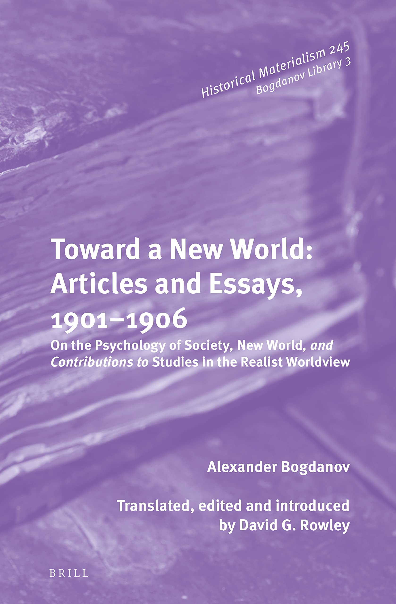 Toward a New World: Articles and Essays, 1901-1906 On the Psychology of Society; New World, and Contributions to Studies in the Realist Worldview (Historical Materialism, 245 / Bogdanov Library, 3)