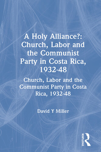 A Holy Alliance?: Church, Labor and the Communist Party in Costa Rica, 1932-48: Church, Labor and the Communist Party in Costa Rica, 1932-48