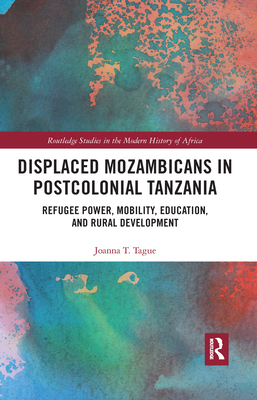 Displaced Mozambicans in Postcolonial Tanzania: Refugee Power, Mobility, Education, and Rural Development