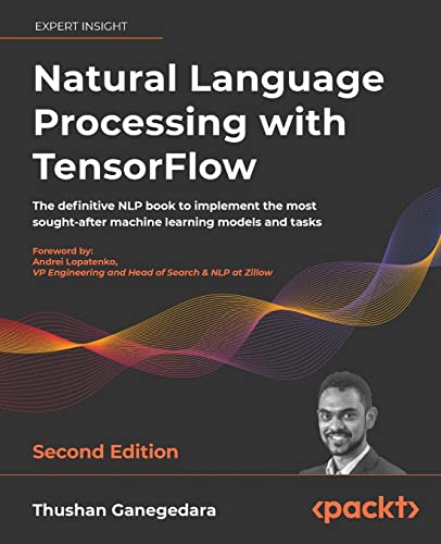 Natural Language Processing with TensorFlow: The definitive NLP book to implement the most sought-after machine learning models and tasks, 2nd Edition