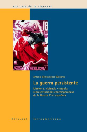 La guerra persistente: Memoria, violencia y utopía: representaciones contemporáneas de la Guerra Civil española