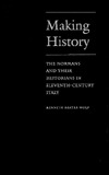 Making History: The Normans and Their Historians in Eleventh-Century Italy