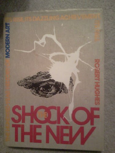 The Shock of the New: The Hundred-Year History of Modern Art, Its Rise, Its Dazzling Achievement, Its Fall