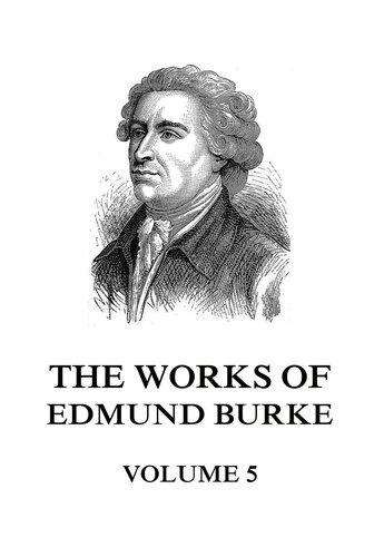 The Works of the Right Honourable Edmund Burke, Volume 5