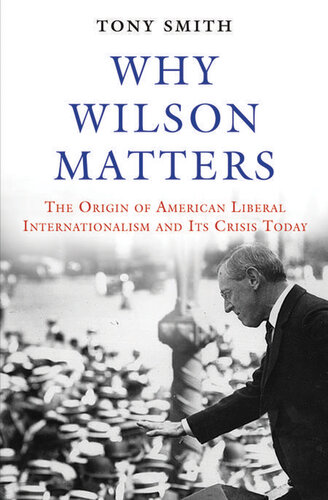 Why Wilson Matters: The Origin of American Liberal Internationalism and Its Crisis Today