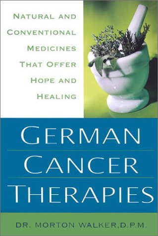 Morton Walker German Cancer Therapies: Natural and Conventional Medicines That Offer Hope and Healing - Polyerga, Carnivora, Galvanotherapy, Whole Body Hyperthermia, Noni Therapy, Medicinal Mushroom, IRT Induced Remission Therapy Dr. Sam Chachoua ,