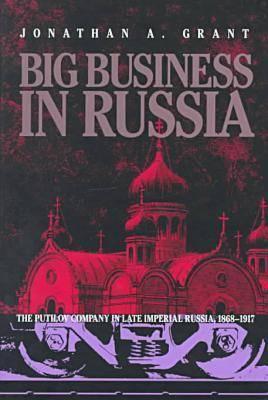 Big Business in Russia: The Putilov Company in Late Imperial Russia, 1868–1917