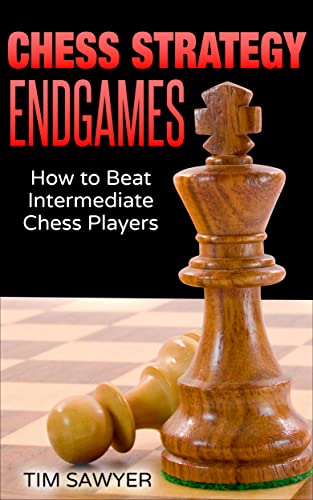 Chess Strategy Endgames: How to Beat Intermediate Chess Players (Sawyer Chess Strategy Book 20)