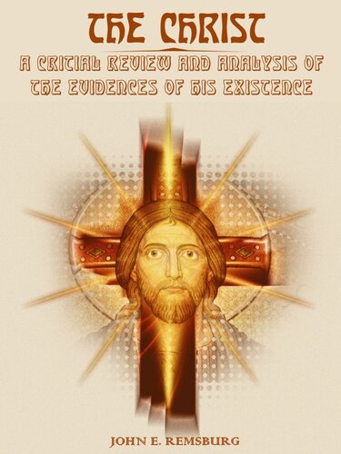 The Christ : A Critical Review and Analysis of the Evidences of His Existence (Illustrated)