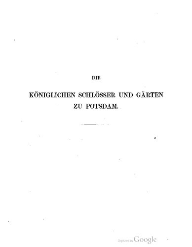 Die Königlichen Schlösser und Gärten zu Potsdam ; von der Zeit ihrer Gründung bis zum Jahre MDCCCLII