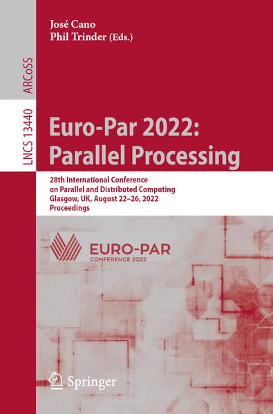 Euro-Par 2022: Parallel Processing: 28th International Conference on Parallel and Distributed Computing, Glasgow, UK, August 22–26, 2022, Proceedings (Lecture Notes in Computer Science, 13440)