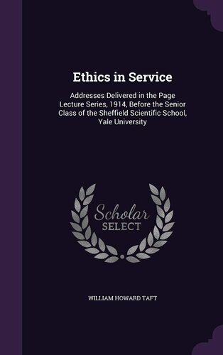 Ethics in Service : Addresses Delivered in the Page Lecture Series, 1914, Before the Senior Class of the Sheffield Scientific School, Yale University