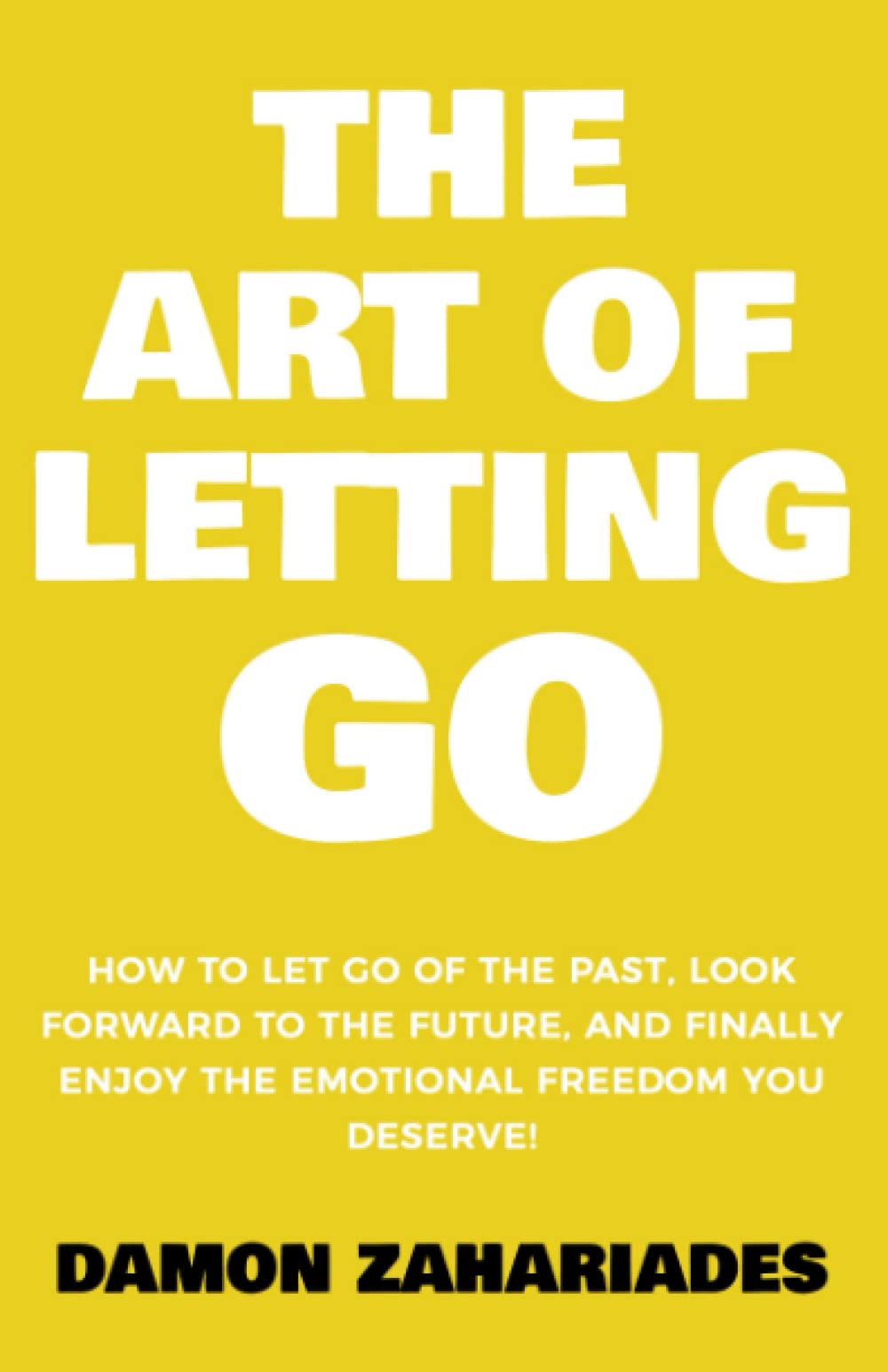 The Art of Letting GO: How to Let Go of the Past, Look Forward to the Future, and Finally Enjoy the Emotional Freedom You Deserve! (The Art Of Living Well)