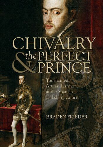 Chivalry and the Perfect Prince. Tournaments, Art, and Armor at the Spanish Habsburg Court