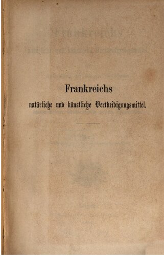 Frankreichs natürliche und künstliche Verteidigungsmittel, mit Anwendung der neuesten Grundsätze über Fortifikation, bei einem Kriege Deutschlands gegen Frankreich