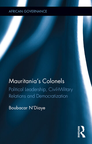 Mauritania's Colonels: Political Leadership, Civil-Military Relations and Democratization