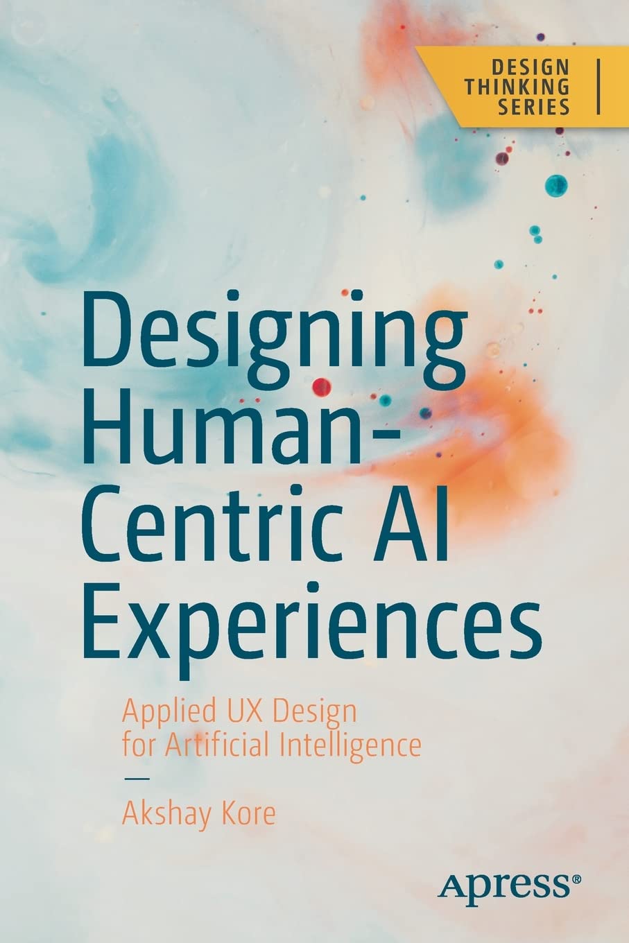 Designing Human-Centric AI Experiences: Applied UX Design for Artificial Intelligence (Design Thinking)