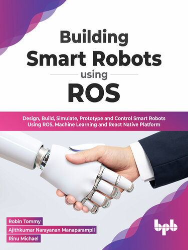 Building Smart Robots Using ROS: Design, Build, Simulate, Prototype and Control Smart Robots Using ROS, Machine Learning and React Native Platform