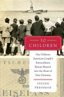 50 Children: One Ordinary American Couple's Extraordinary Rescue Mission into the Heart of Nazi Germany