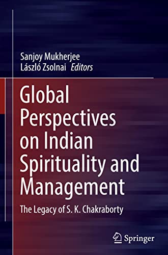 Global Perspectives on Indian Spirituality and Management: The Legacy of S.K. Chakraborty