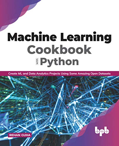 Machine Learning Cookbook with Python: Create ML and Data Analytics Projects Using Some Amazing Open Datasets