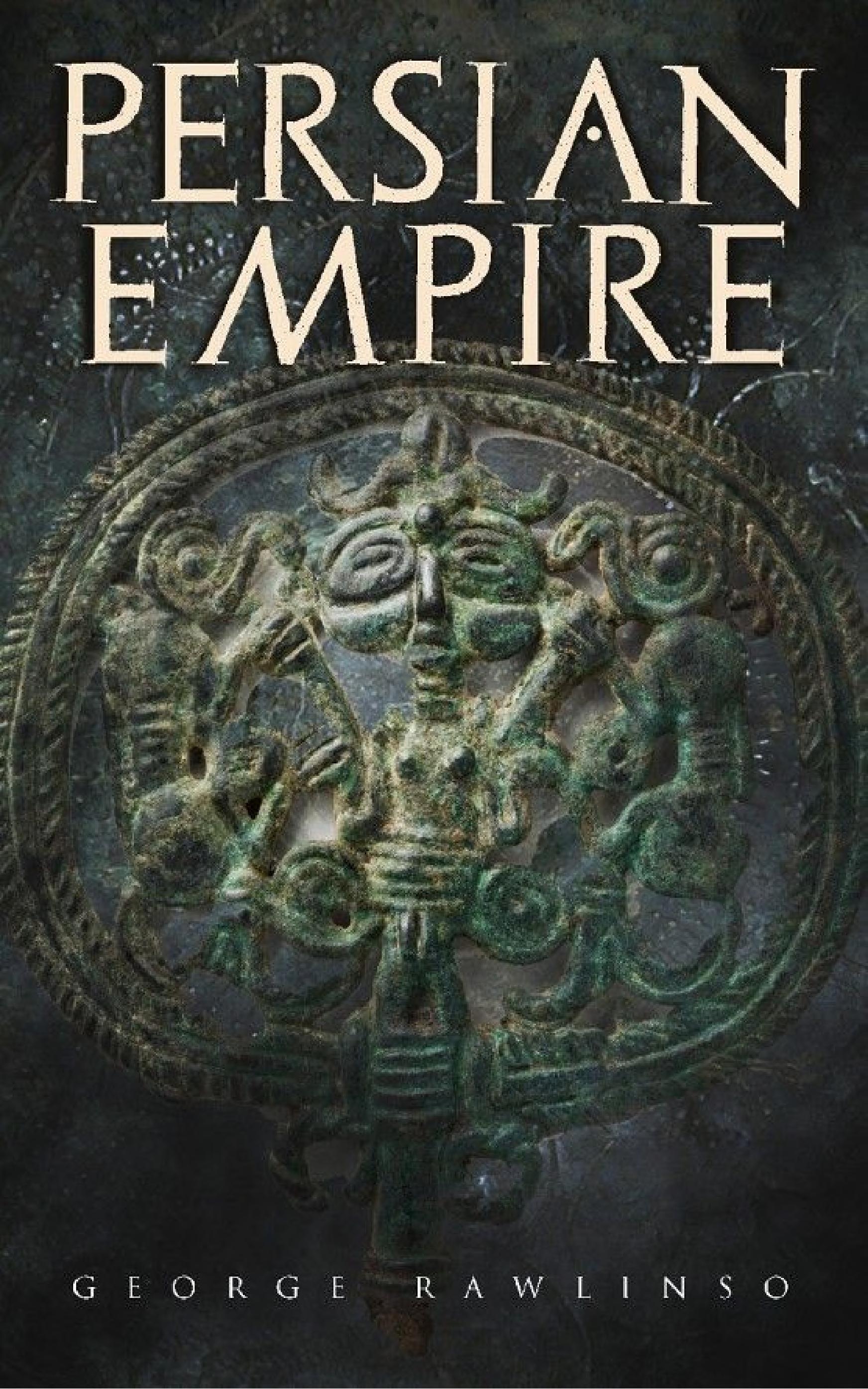 Persian Empire: Illustrated Edition: Conquests in Mesopotamia and Egypt, Wars Against Ancient Greece, The Great Emperors: Cyrus the Great, Darius I and Xerxes I