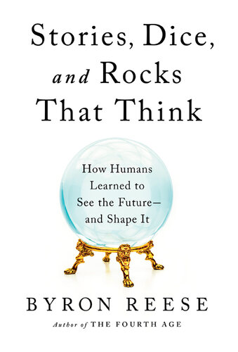 Stories, Dice, and Rocks That Think: How Humans Learned to See the Future--and Shape It