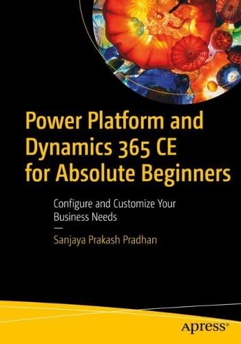 Power Platform and Dynamics 365 CE for Absolute Beginners: Configure and Customize Your Business Needs