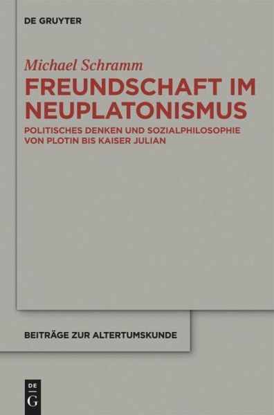 Freundschaft im Neuplatonismus: Politisches Denken und Sozialphilosophie von Plotin bis Kaiser Julian