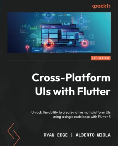 Cross-Platform UIs with Flutter: Unlock the ability to create native multiplatform UIs using a single code base with Flutter 3