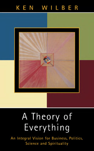 A Theory of Everything: An Integral Vision for Business, Politics, Science and Spirituality