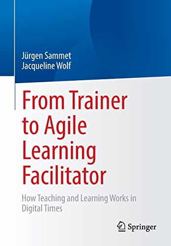 From Trainer to Agile Learning Facilitator: How Teaching and Learning Works in Digital Times