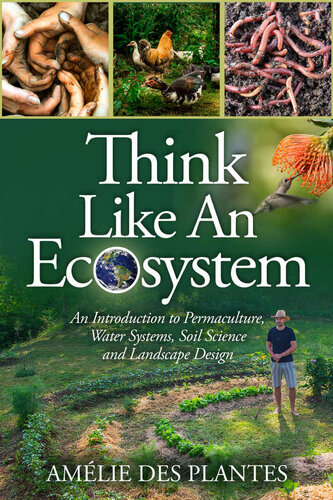 Think Like An Ecosystem: An Introduction to Permaculture, Water Systems, Soil Science, and Landscape Design