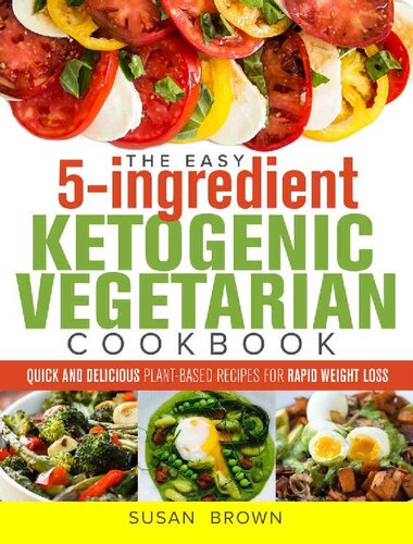 The Easy 5-Ingredient Ketogenic Vegetarian Cookbook