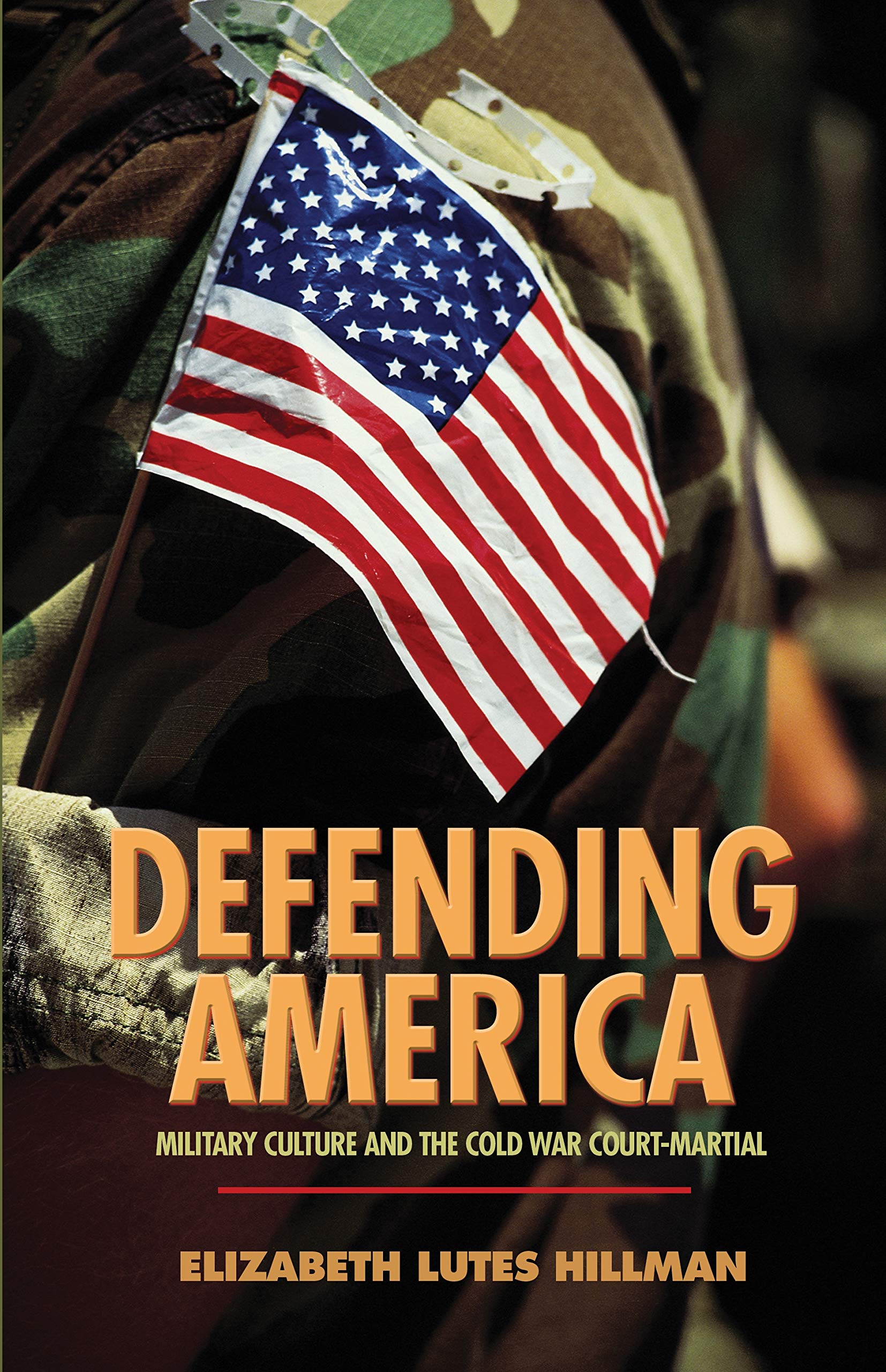 Defending America: Military Culture and the Cold War Court-Martial (Politics and Society in Modern America, 140)