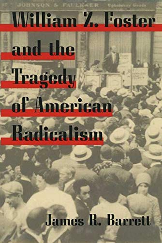 William Z. Foster and the Tragedy of American Radicalism (Working Class in American History)