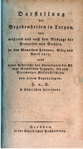 Darstellungen der Begebenheiten in Torgau, vor, während und nach dem Rückzuge der Franzosen aus Sachsen, in den Monaten Februar, März und April 1813