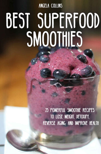 Best Superfood Smoothies: 25 Powerful Smoothie Recipes To Lose Weight, Detoxify, Reverse Aging, and Improve Health