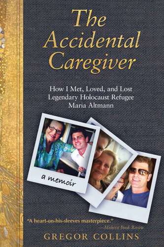 The Accidental Caregiver: How I Met, Loved, and Lost Legendary Holocaust Refugee Maria Altmann