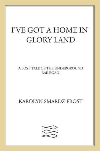 I've Got a Home in Glory Land: A Lost Tale of the Underground Railroad