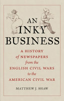 An Inky Business: A History of Newspapers from the English Civil Wars to the American Civil War