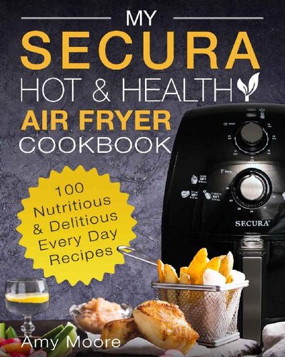 My SECURA Hot & Healthy Air Fryer Cookbook: 100 Nutritious & Delicious Every Day Recipes