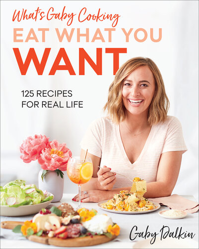 Eat What You Want: 125 Recipes for Real Life